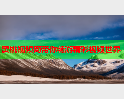 蜜桃视频网带你畅游精彩视频世界  第1张