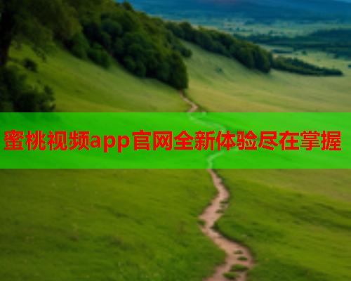 蜜桃视频app官网全新体验尽在掌握  第2张