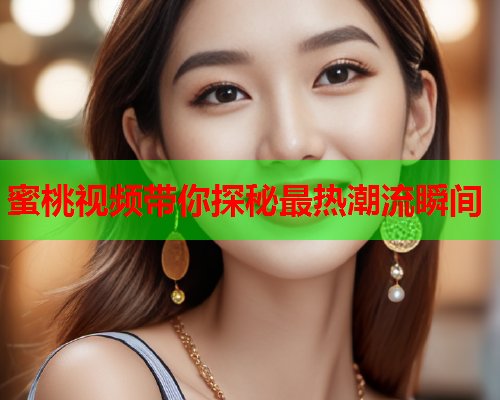 蜜桃视频带你探秘最热潮流瞬间  第1张
