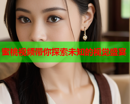 蜜桃视频带你探索未知的视觉盛宴  第2张