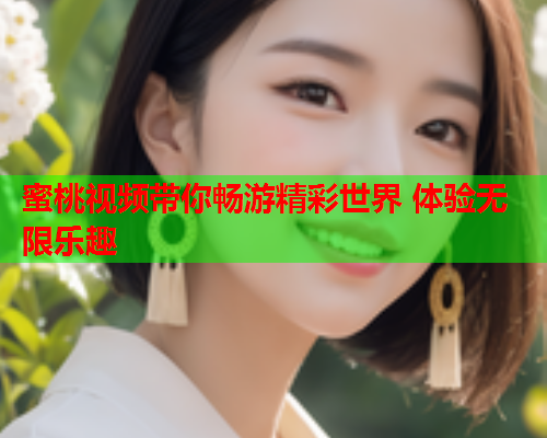 蜜桃视频带你畅游精彩世界 体验无限乐趣  第1张