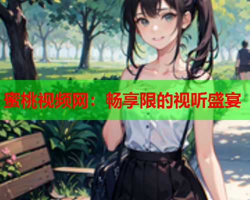 蜜桃视频网：畅享限的视听盛宴  第1张
