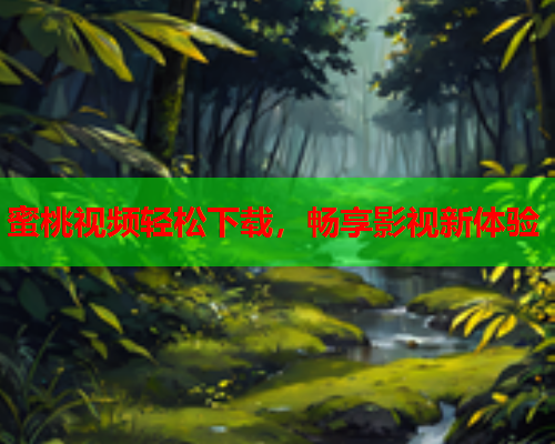 蜜桃视频轻松下载，畅享影视新体验  第2张