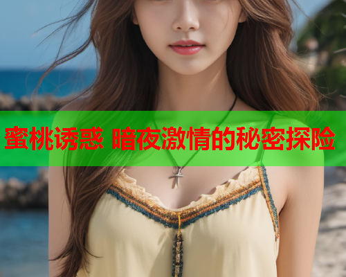 蜜桃诱惑 暗夜激情的秘密探险  第1张
