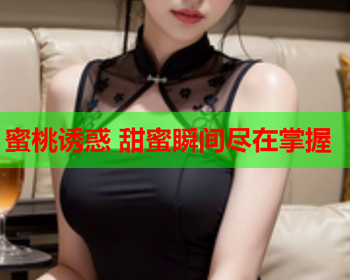 蜜桃诱惑 甜蜜瞬间尽在掌握  第1张