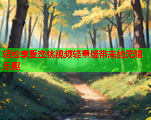 轻松享受蜜桃视频轻量版带来的无限乐趣  第2张