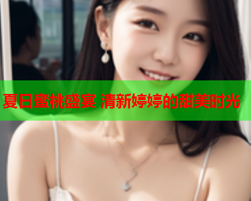 夏日蜜桃盛宴 清新婷婷的甜美时光  第1张