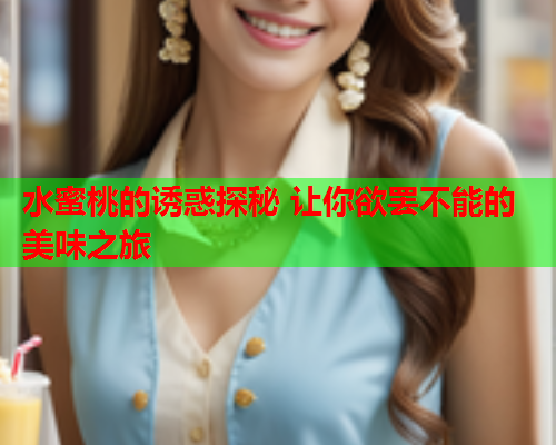 水蜜桃的诱惑探秘 让你欲罢不能的美味之旅  第1张