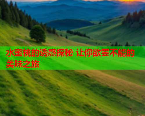 水蜜桃的诱惑探秘 让你欲罢不能的美味之旅  第2张