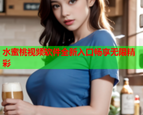 水蜜桃视频软件全新入口畅享无限精彩  第1张