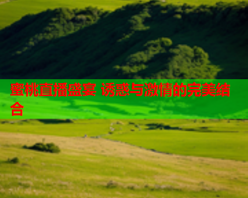 蜜桃直播盛宴 诱惑与激情的完美结合  第2张