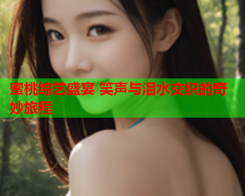 蜜桃综艺盛宴 笑声与泪水交织的奇妙旅程  第1张