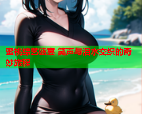 蜜桃综艺盛宴 笑声与泪水交织的奇妙旅程  第2张