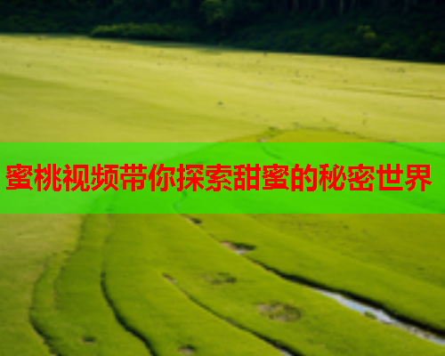蜜桃视频带你探索甜蜜的秘密世界  第1张