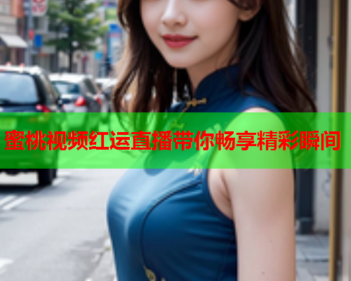 蜜桃视频红运直播带你畅享精彩瞬间 第1张 蜜桃视频红运直播带你畅享精彩瞬间 第1张