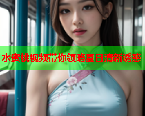 水蜜桃视频带你领略夏日清新诱惑  第1张