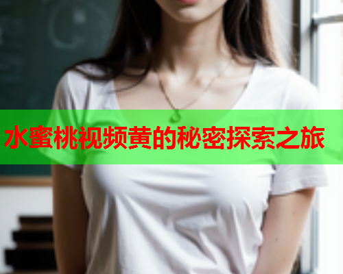 水蜜桃视频黄的秘密探索之旅  第2张