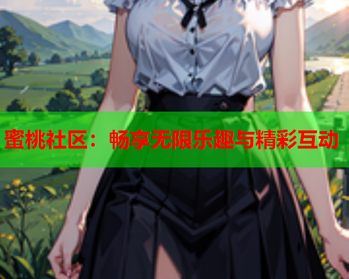 蜜桃社区：畅享无限乐趣与精彩互动  第1张