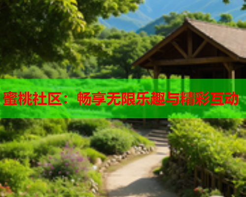 蜜桃社区：畅享无限乐趣与精彩互动  第2张