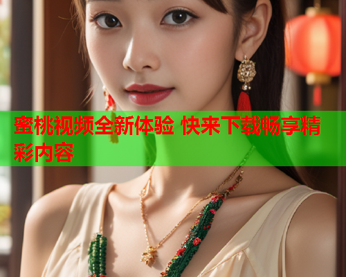 蜜桃视频全新体验 快来下载畅享精彩内容  第1张