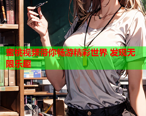 蜜桃视频带你畅游精彩世界 发现无限乐趣  第1张