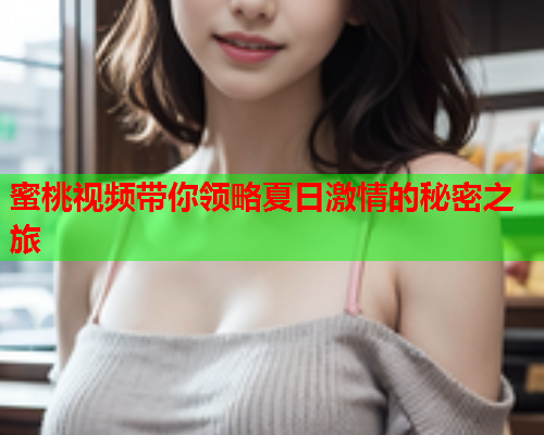 蜜桃视频带你领略夏日激情的秘密之旅  第1张