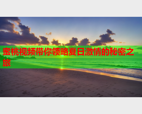 蜜桃视频带你领略夏日激情的秘密之旅  第2张