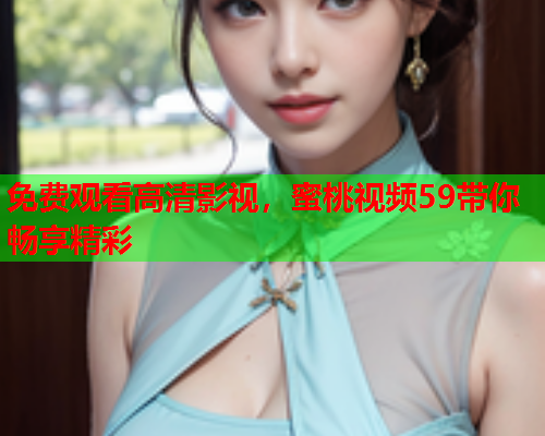 免费观看高清影视，蜜桃视频59带你畅享精彩  第1张