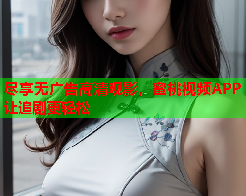 尽享无广告高清观影，蜜桃视频APP让追剧更轻松  第1张