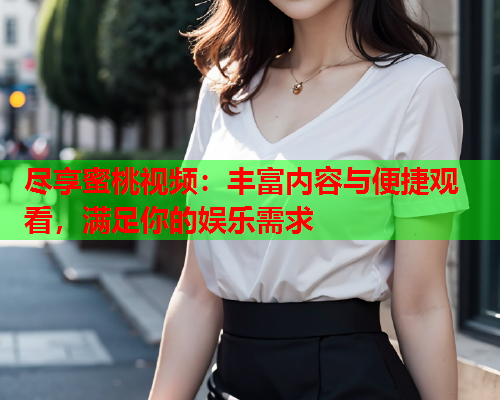 尽享蜜桃视频：丰富内容与便捷观看，满足你的娱乐需求  第1张