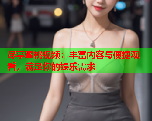 尽享蜜桃视频：丰富内容与便捷观看，满足你的娱乐需求  第2张