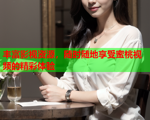丰富影视资源，随时随地享受蜜桃视频的精彩体验  第1张
