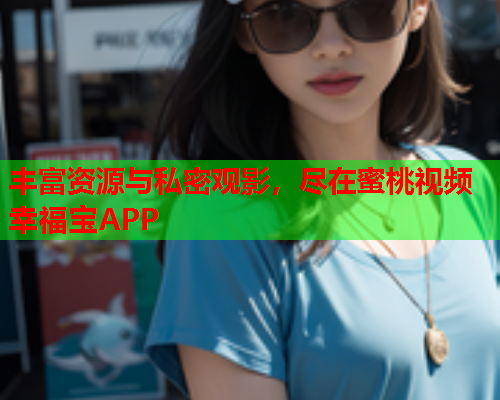 丰富资源与私密观影，尽在蜜桃视频幸福宝APP  第1张