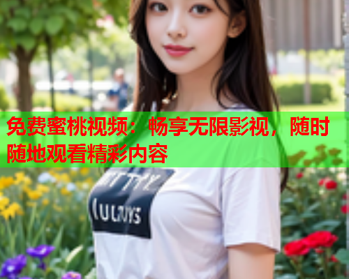 免费蜜桃视频：畅享无限影视，随时随地观看精彩内容  第1张