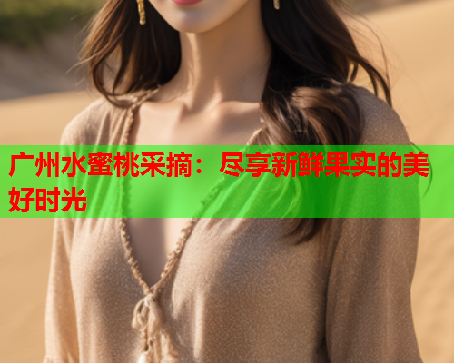 广州水蜜桃采摘：尽享新鲜果实的美好时光  第1张