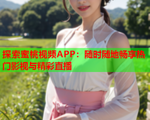 探索蜜桃视频APP：随时随地畅享热门影视与精彩直播  第1张