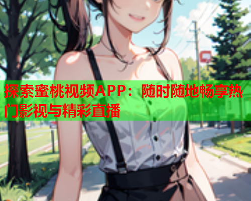 探索蜜桃视频APP：随时随地畅享热门影视与精彩直播  第2张