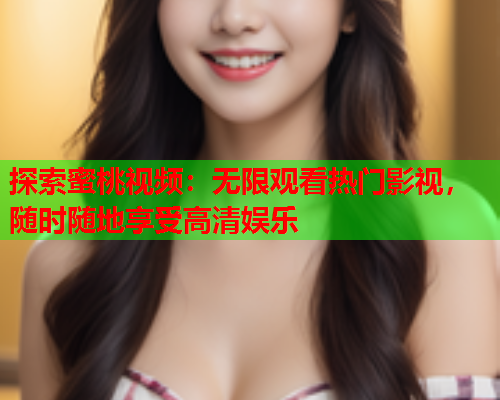 探索蜜桃视频：无限观看热门影视，随时随地享受高清娱乐  第1张