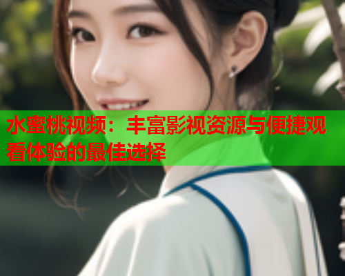 水蜜桃视频：丰富影视资源与便捷观看体验的最佳选择  第1张