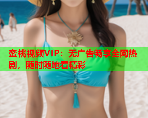蜜桃视频VIP：无广告畅享全网热剧，随时随地看精彩  第1张