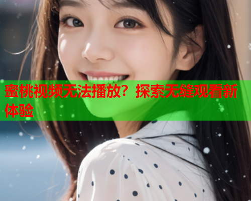 蜜桃视频无法播放？探索无缝观看新体验  第1张