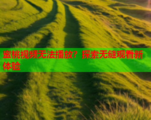 蜜桃视频无法播放？探索无缝观看新体验  第2张